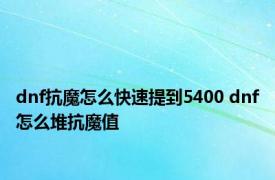 dnf抗魔怎么快速提到5400 dnf怎么堆抗魔值