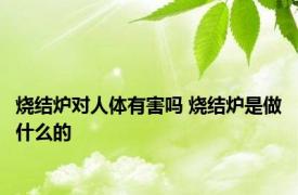 烧结炉对人体有害吗 烧结炉是做什么的