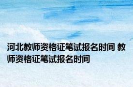 河北教师资格证笔试报名时间 教师资格证笔试报名时间