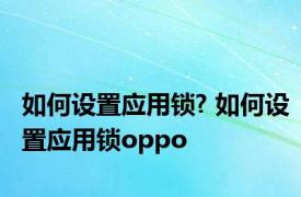 如何设置应用锁? 如何设置应用锁oppo