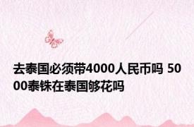 去泰国必须带4000人民币吗 5000泰铢在泰国够花吗