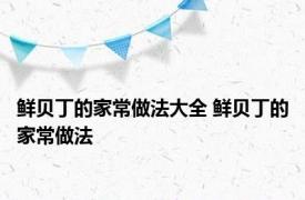 鲜贝丁的家常做法大全 鲜贝丁的家常做法