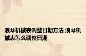 浪琴机械表调整日期方法 浪琴机械表怎么调整日期