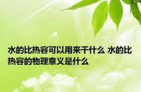 水的比热容可以用来干什么 水的比热容的物理意义是什么