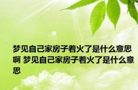 梦见自己家房子着火了是什么意思啊 梦见自己家房子着火了是什么意思