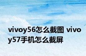 vivoy56怎么截图 vivoy57手机怎么截屏