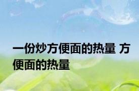 一份炒方便面的热量 方便面的热量