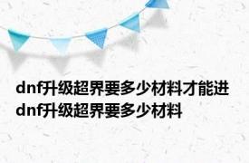 dnf升级超界要多少材料才能进 dnf升级超界要多少材料