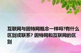 互联网与因特网概念一样吗?有什么区别或联系? 因特网和互联网的区别