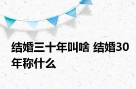 结婚三十年叫啥 结婚30年称什么