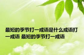 最短的季节打一成语是什么成语打一成语 最短的季节打一成语