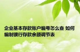 企业基本存款账户编号怎么查 如何编制银行存款余额调节表