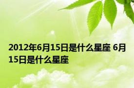 2012年6月15日是什么星座 6月15日是什么星座