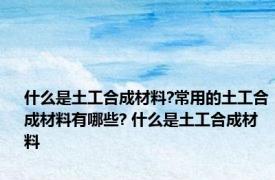 什么是土工合成材料?常用的土工合成材料有哪些? 什么是土工合成材料