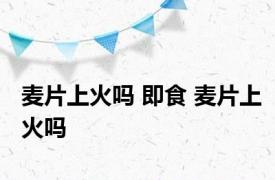 麦片上火吗 即食 麦片上火吗 