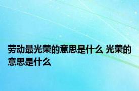 劳动最光荣的意思是什么 光荣的意思是什么