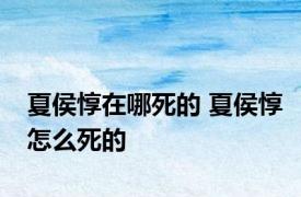 夏侯惇在哪死的 夏侯惇怎么死的