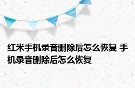 红米手机录音删除后怎么恢复 手机录音删除后怎么恢复