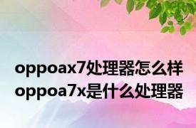 oppoax7处理器怎么样 oppoa7x是什么处理器