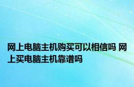 网上电脑主机购买可以相信吗 网上买电脑主机靠谱吗