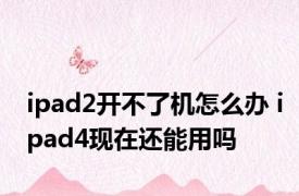 ipad2开不了机怎么办 ipad4现在还能用吗