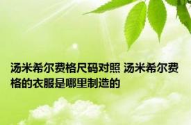 汤米希尔费格尺码对照 汤米希尔费格的衣服是哪里制造的