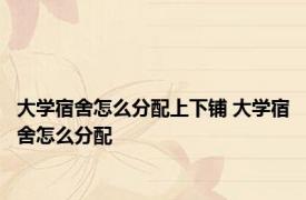 大学宿舍怎么分配上下铺 大学宿舍怎么分配