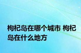 枸杞岛在哪个城市 枸杞岛在什么地方