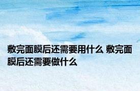 敷完面膜后还需要用什么 敷完面膜后还需要做什么