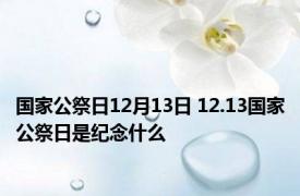 国家公祭日12月13日 12.13国家公祭日是纪念什么