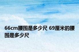 66cm腰围是多少尺 69厘米的腰围是多少尺