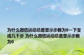 为什么微信运动总是显示步数为0一下变成几千步 为什么微信运动总是显示步数为0