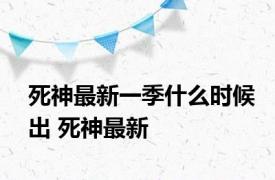 死神最新一季什么时候出 死神最新 