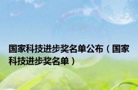 国家科技进步奖名单公布（国家科技进步奖名单）