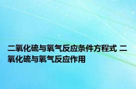 二氧化硫与氧气反应条件方程式 二氧化硫与氧气反应作用