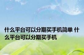 什么平台可以分期买手机简单 什么平台可以分期买手机