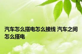 汽车怎么搭电怎么接线 汽车之间怎么搭电