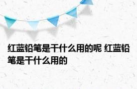 红蓝铅笔是干什么用的呢 红蓝铅笔是干什么用的