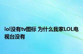 lol没有tv图标 为什么我家LOL电视台没有