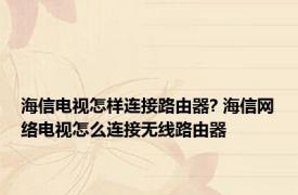 海信电视怎样连接路由器? 海信网络电视怎么连接无线路由器