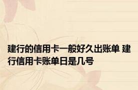 建行的信用卡一般好久出账单 建行信用卡账单日是几号