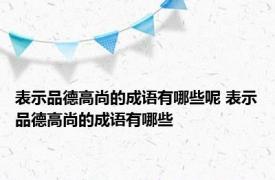 表示品德高尚的成语有哪些呢 表示品德高尚的成语有哪些