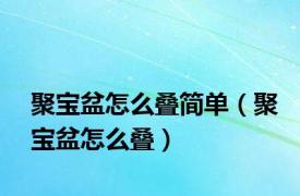 聚宝盆怎么叠简单（聚宝盆怎么叠）