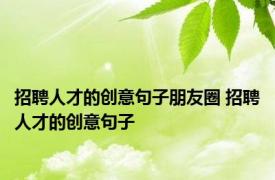 招聘人才的创意句子朋友圈 招聘人才的创意句子