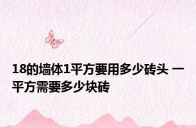 18的墙体1平方要用多少砖头 一平方需要多少块砖