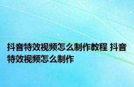 抖音特效视频怎么制作教程 抖音特效视频怎么制作