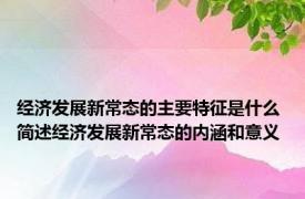 经济发展新常态的主要特征是什么 简述经济发展新常态的内涵和意义