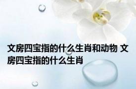 文房四宝指的什么生肖和动物 文房四宝指的什么生肖