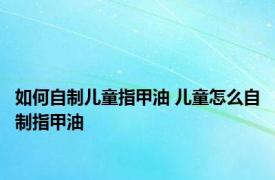 如何自制儿童指甲油 儿童怎么自制指甲油