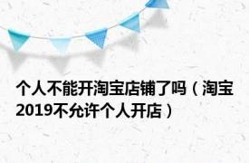 个人不能开淘宝店铺了吗（淘宝2019不允许个人开店）